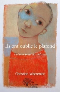 Christian Wacrenier - Ils ont oublié le plafond - Poèmes pour les enfants.