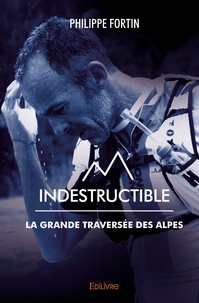 Philippe Fortin - Indestructible - La grande traversée des Alpes.