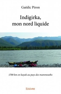 Gaëdic Piron - Indigirka, mon nord liquide - 1700 km en kayak au pays des mammouths.