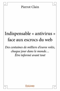 Pierrot Clain - Indispensable « antivirus » face aux escrocs du web - Des centaines de milliers d’euros volés, chaque jour dans le monde… Être informé avant tout.