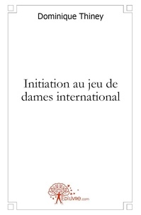 Dominique Thiney - Initiation au jeu de dames international.