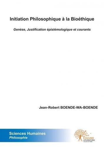 Jean-robert Boende-wa-boende - Initiation philosophique à la bioéthique - Genèse, Justification épistémologique et courants..