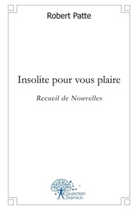 Robert Patte - Insolite pour vous plaire - Recueil de Nouvelles.