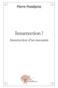 Pierre Fosséprez - Insurrection ! - Insurrection d'un insoumis.