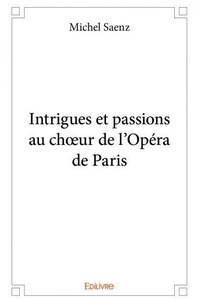 Michel Saenz - Intrigues et passions au chœur de l’opéra de paris.