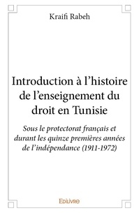Kraifi Rabeh - Introduction à l’histoire de l’enseignement du droit en tunisie - Sous le protectorat français et durant les quinze premières années de l’indépendance (1911-1972).