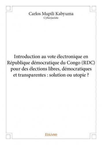 Kabyuma carlos Mupili - Introduction au vote électronique en république démocratique du congo pour des élections libres, démocratiques et transparentes : solution ou utopie ?.