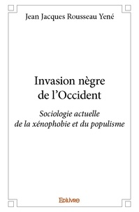 Jean jacques rousseau Yené - Invasion nègre de l'occident - Sociologie actuelle de la xénophobie et du populisme.