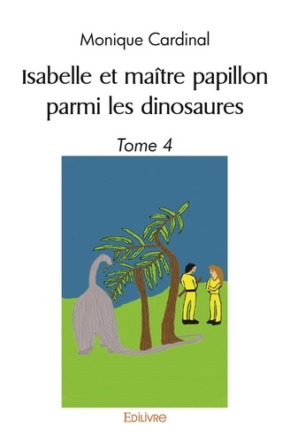 Monique Cardinal - Isabelle et maître papillon parmi les dinosaures - Tome 4.