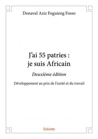 Fosso donaval aziz Foguieng - J'ai 55 patries : je suis africain - deuxième édition - Développement au prix de l'unité et du travail.