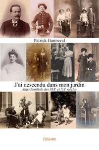 Patrick Ganneval - J'ai descendu dans mon jardin - Saga familiale des XIXe et XXe siècles.