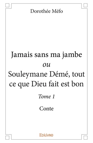 Dorothée Méfo - Jamais sans ma jambe ou Souleymane Démé, tout ce q 1 : Jamais sans ma jambe ou souleymane démé, tout ce que dieu fait est bon - Conte.