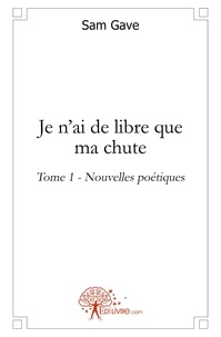 Sam Gave - Nouvelles poétiques 1 : Je n'ai de libre que ma chute - Nouvelles poétiques.