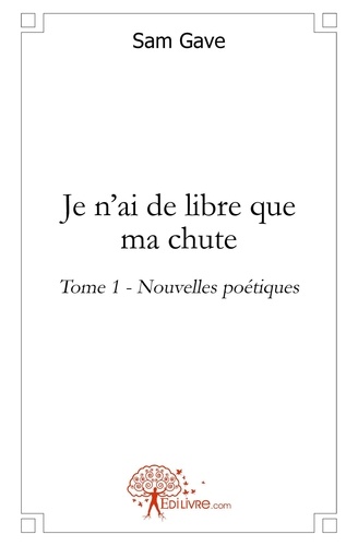 Sam Gave - Nouvelles poétiques 1 : Je n'ai de libre que ma chute - Nouvelles poétiques.