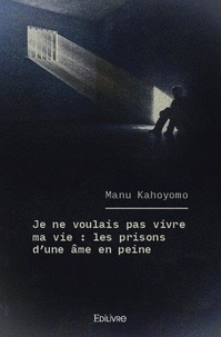 Manu Kahoyomo - Je ne voulais pas vivre ma vie : les prisons d'une âme en peine.