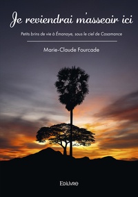 Marie-Claude Fourcade - Je reviendrai m'asseoir ici - Petits brins de vie à Emanaye, sous le ciel de Casamance.