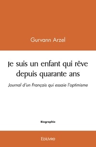Gurvann Arzel - Je suis un enfant qui rêve depuis quarante ans - Journal d’un Français qui essaie l’optimisme.