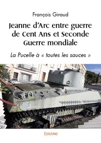 François Giraud - Jeanne d'arc entre guerre de cent ans et seconde guerre mondiale - La Pucelle à « toutes les sauces ».