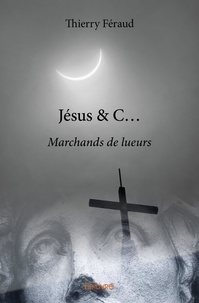 Thierry Féraud - Jésus & c... - Marchands de lueurs.