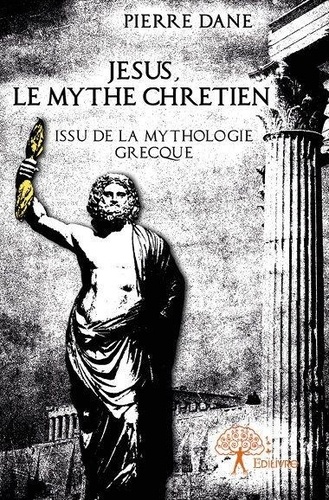Pierre Dane - Jésus, le mythe chrétien - Issu de la mythologie grecque.