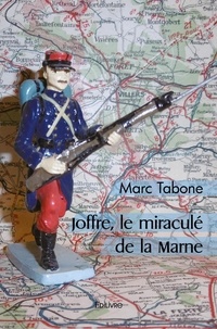 Marc Tabone - Joffre, le miraculé de la marne.
