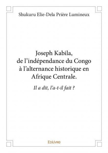Elie-dela prière lumineux shuk Shukuru - Joseph kabila,  de l’indépendance du congo à l’alternance historique en afrique centrale. - Il a dit, l’a-t-il fait ?.