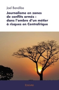 Joël Bandiba - Journalisme en zones de conflits armés : dans l'ombre d'un métier à risques en centrafrique.