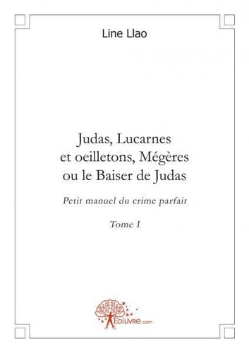 Line Llao - Judas, lucarnes et oeilletons, mégères ou Le baise 1 : Judas, lucarnes et  oeilletons, mégères ou le baiser de judas - Petit manuel du crime parfait.
