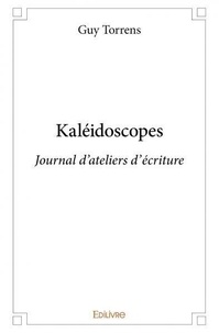 Guy Torrens - Kaléidoscopes - Journal d'ateliers d'écriture.
