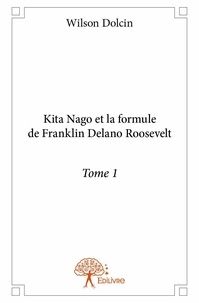 Wilson Dolcin - Kita Nago et la formule de Franklin Delano Rooseve 1 : Kita nago et la formule de franklin delano roosevelt - Tome 1.