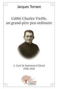 Jacques Tornare - L'abbé charles vieille, un grand père peu ordinaire - 1re partie - Curé de Septmoncel (Jura) 1926-1931.