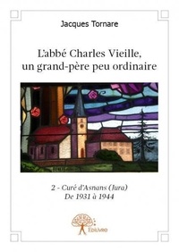 Jacques Tornare - L'abbé Charles Vieille, un grand-père peu ordinair 2 : L’abbé charles vieille, un grand père peu ordinaire - 2 - Curé d'Asnans (Jura) de 1931 à 1944.