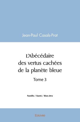 Jean-paul Casals-prat - L'abécédaire des vertus cachées de la planète bleue - Tome 3.