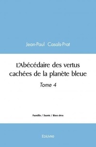 Jean-paul Casals-prat - L'abécédaire des vertus cachées de la planète bleue - Tome 4.