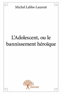 Michel Labbe-laurent - L’adolescent, ou le bannissement héroïque.
