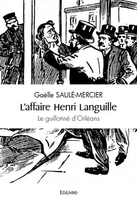 Gaëlle Saulé-Mercier - L'affaire Henri Languille - Le guillotiné d'Orléans.