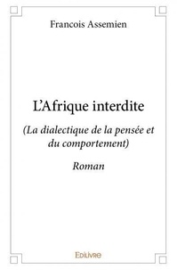 Francois Assemien - L’afrique interdite - (La dialectique de la pensée et du comportement) - Roman.