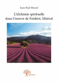 Jean-Paul Marsal - L'alchimie spirituelle dans l'oeuvre de Frédéric Mistral.