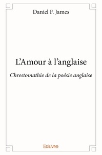Daniel F. James - L'amour à l'anglaise - Chrestomathie de la poésie anglaise.
