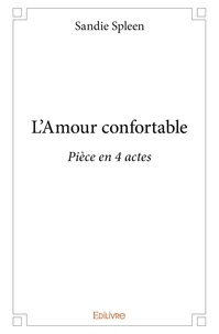 Sandie Spleen - L'amour confortable - Pièce en 4 actes.