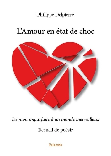Philippe Delpierre - L'amour en état de choc - De mon imparfaite à un monde merveilleux - Recueil de poésie.