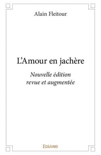 Alain Fleitour - L’amour en jachère - Nouvelle édition revue et augmentée.