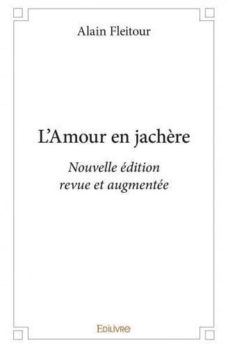 Alain Fleitour - L’amour en jachère - Nouvelle édition revue et augmentée.