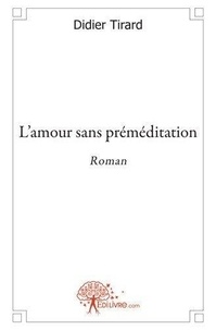 Didier Tirard - L'amour sans préméditation - Roman.