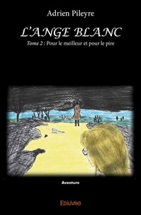 Adrien Pileyre - L'ange blanc - Tome 2 : Pour le meilleur et pour le pire.