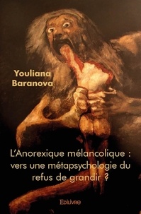 Youliana Baranova - L'anorexique mélancolique : vers une métapsychologie du refus de grandir ?.