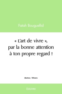 Fatah Bouguellid - ‘’l’art de vivre’’, par la bonne attention à ton propre regard !.