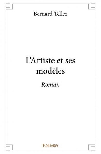 Bernard Tellez - L'artiste et ses modèles - Roman.