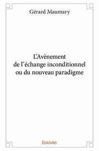Gérard Maumary - L'avènement de l'échange inconditionnel ou du nouveau paradigme.