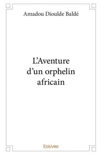 Amadou dioulde Baldé - L'aventure d'un orphelin africain 1 : L'aventure d'un orphelin africain - Tome 1.